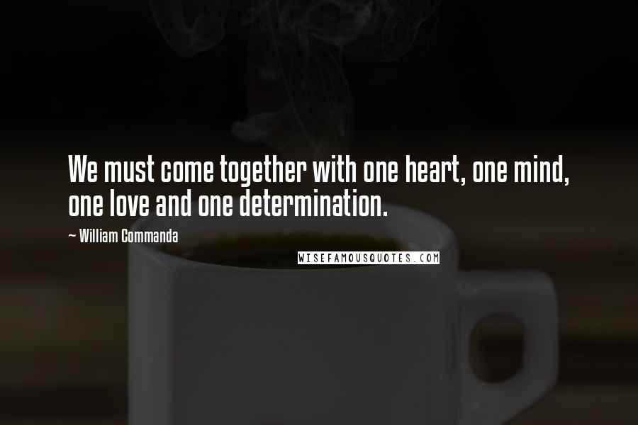 William Commanda Quotes: We must come together with one heart, one mind, one love and one determination.