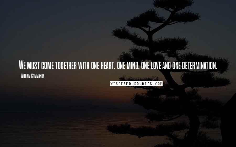 William Commanda Quotes: We must come together with one heart, one mind, one love and one determination.
