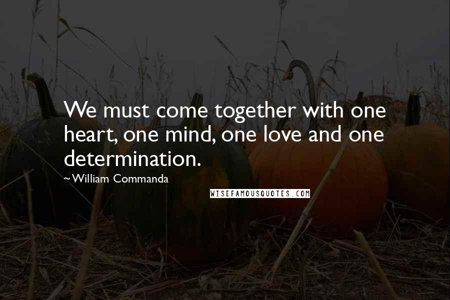 William Commanda Quotes: We must come together with one heart, one mind, one love and one determination.