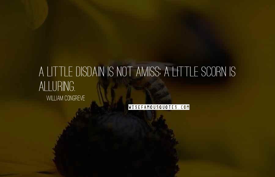 William Congreve Quotes: A little disdain is not amiss; a little scorn is alluring.