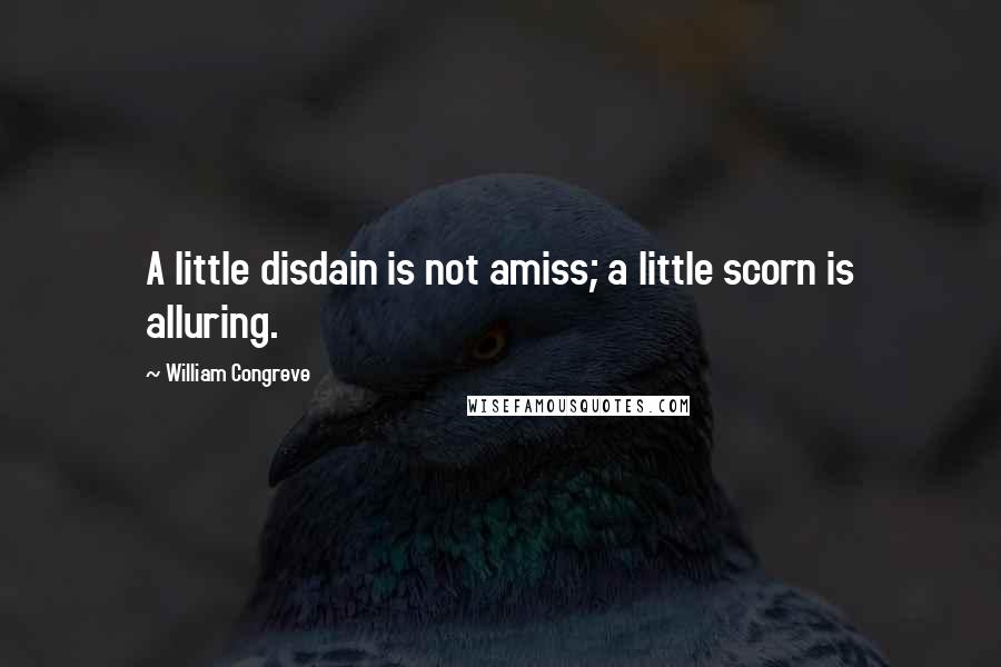 William Congreve Quotes: A little disdain is not amiss; a little scorn is alluring.