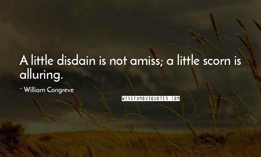 William Congreve Quotes: A little disdain is not amiss; a little scorn is alluring.