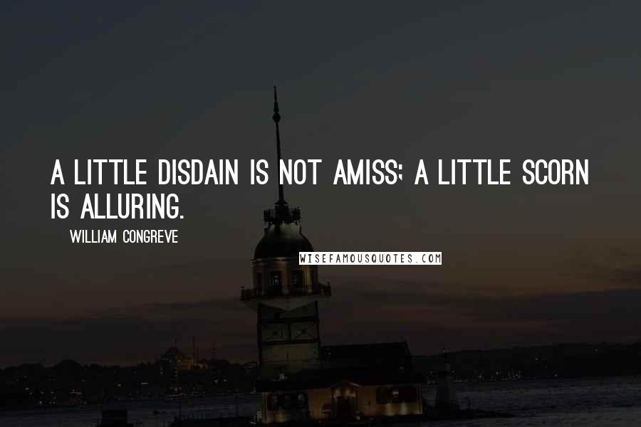 William Congreve Quotes: A little disdain is not amiss; a little scorn is alluring.