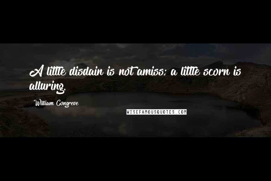 William Congreve Quotes: A little disdain is not amiss; a little scorn is alluring.