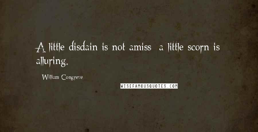 William Congreve Quotes: A little disdain is not amiss; a little scorn is alluring.