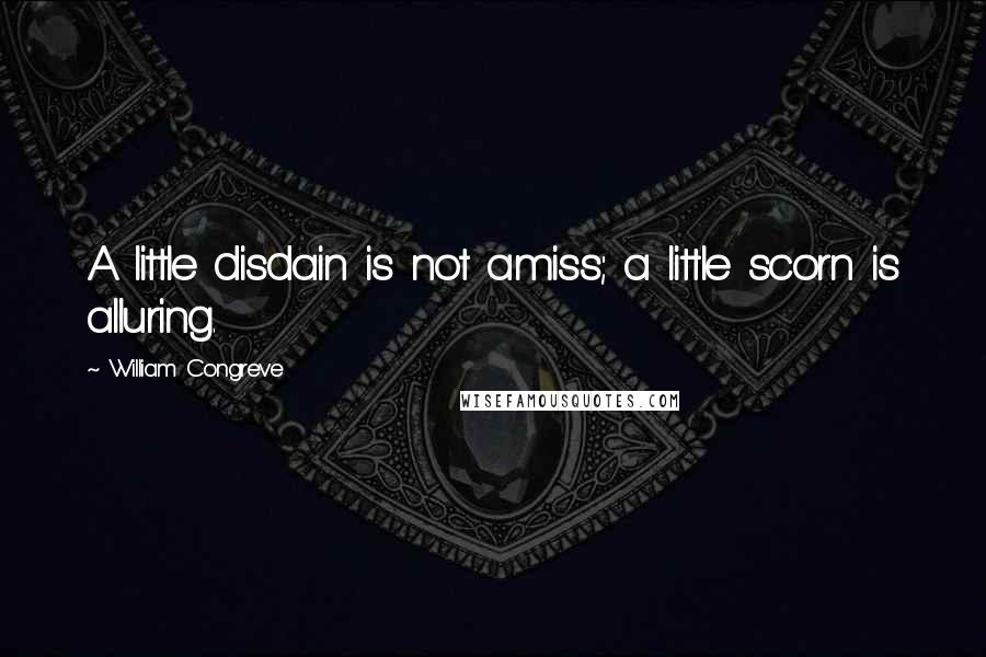 William Congreve Quotes: A little disdain is not amiss; a little scorn is alluring.