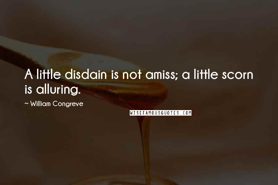 William Congreve Quotes: A little disdain is not amiss; a little scorn is alluring.