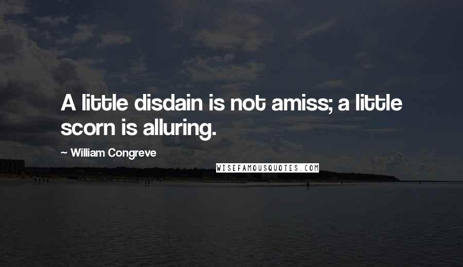 William Congreve Quotes: A little disdain is not amiss; a little scorn is alluring.