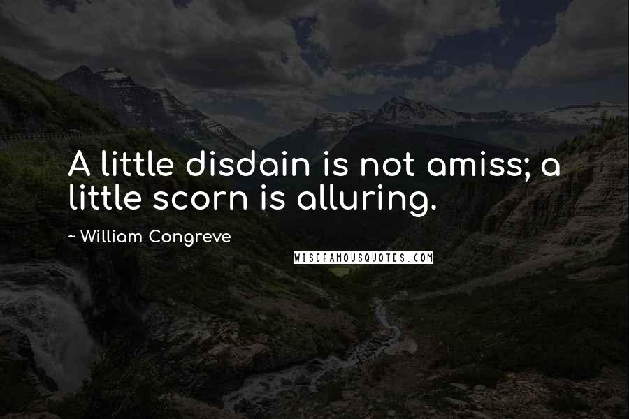 William Congreve Quotes: A little disdain is not amiss; a little scorn is alluring.