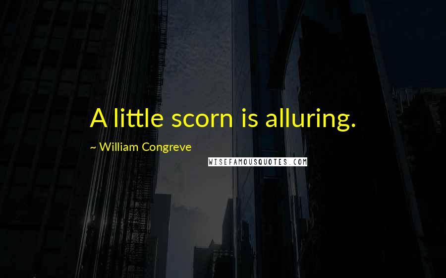 William Congreve Quotes: A little scorn is alluring.