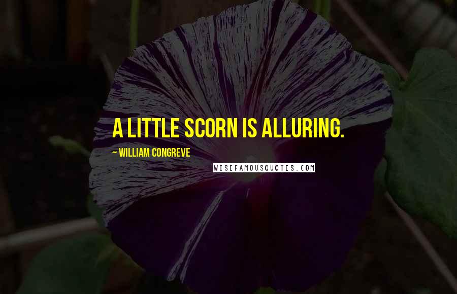 William Congreve Quotes: A little scorn is alluring.