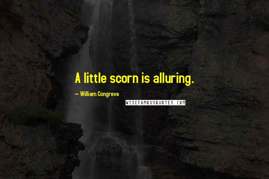 William Congreve Quotes: A little scorn is alluring.