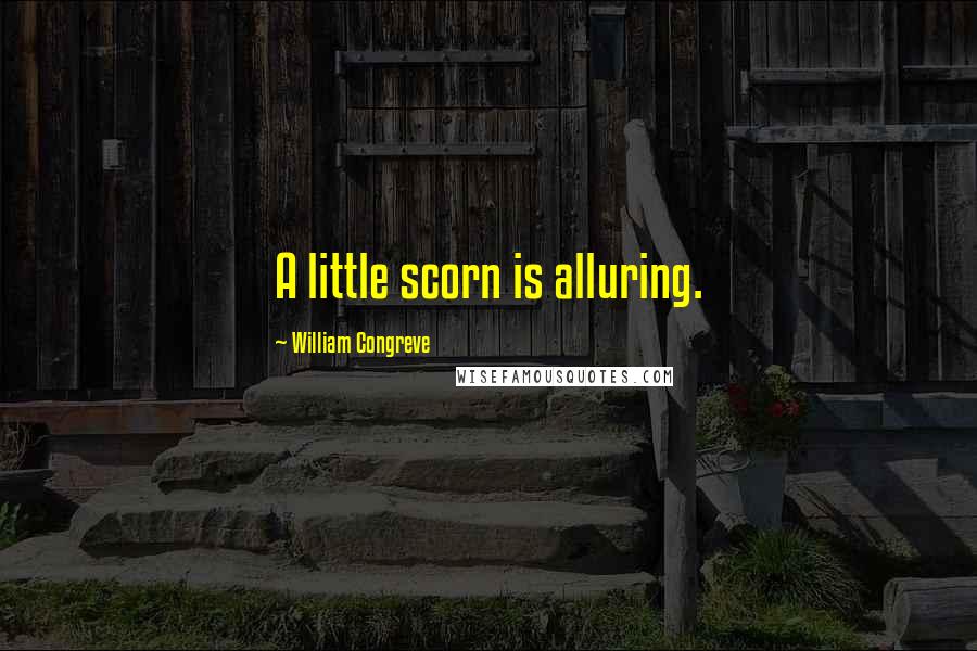 William Congreve Quotes: A little scorn is alluring.