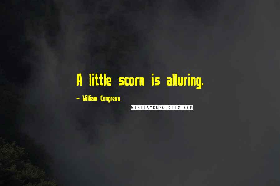 William Congreve Quotes: A little scorn is alluring.