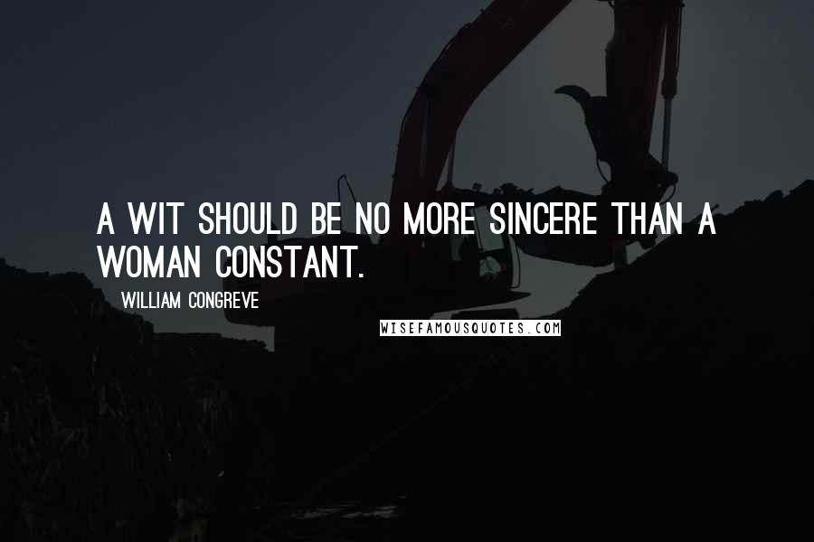 William Congreve Quotes: A wit should be no more sincere than a woman constant.