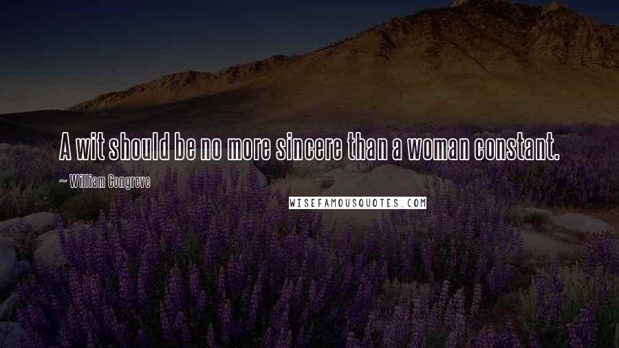 William Congreve Quotes: A wit should be no more sincere than a woman constant.