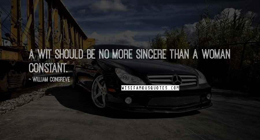 William Congreve Quotes: A wit should be no more sincere than a woman constant.