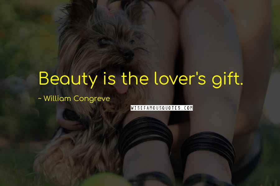 William Congreve Quotes: Beauty is the lover's gift.
