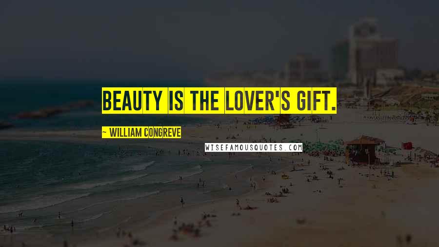 William Congreve Quotes: Beauty is the lover's gift.