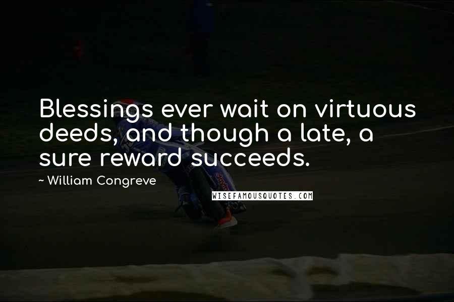 William Congreve Quotes: Blessings ever wait on virtuous deeds, and though a late, a sure reward succeeds.