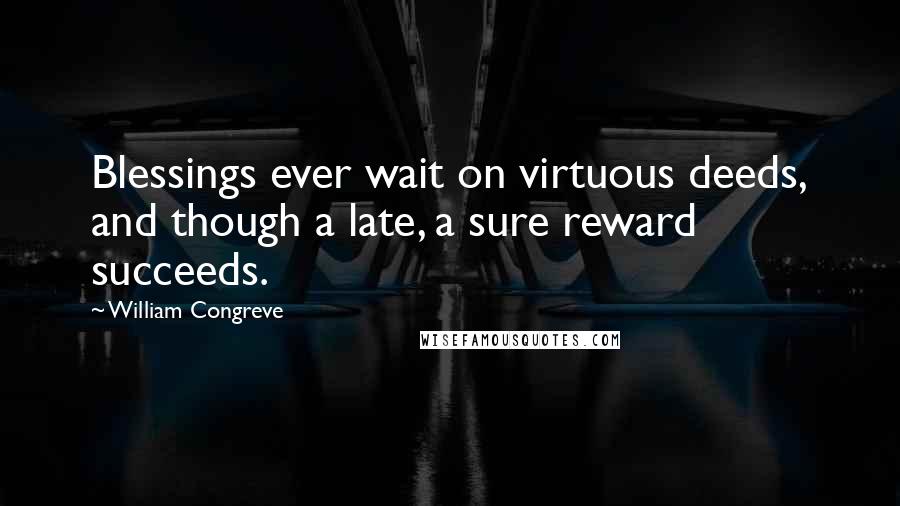 William Congreve Quotes: Blessings ever wait on virtuous deeds, and though a late, a sure reward succeeds.