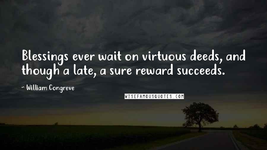 William Congreve Quotes: Blessings ever wait on virtuous deeds, and though a late, a sure reward succeeds.