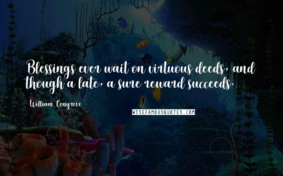 William Congreve Quotes: Blessings ever wait on virtuous deeds, and though a late, a sure reward succeeds.