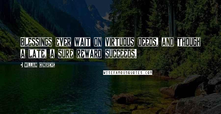 William Congreve Quotes: Blessings ever wait on virtuous deeds, and though a late, a sure reward succeeds.