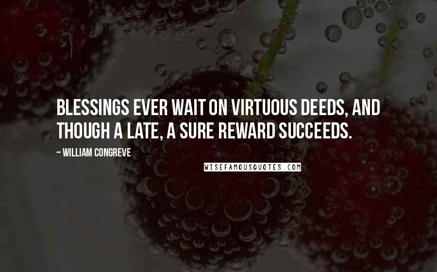 William Congreve Quotes: Blessings ever wait on virtuous deeds, and though a late, a sure reward succeeds.