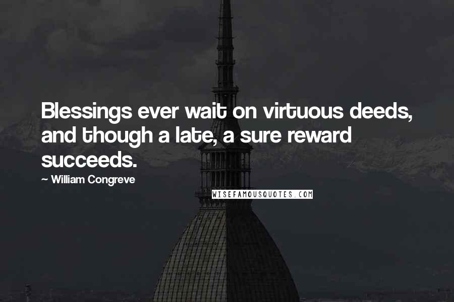 William Congreve Quotes: Blessings ever wait on virtuous deeds, and though a late, a sure reward succeeds.