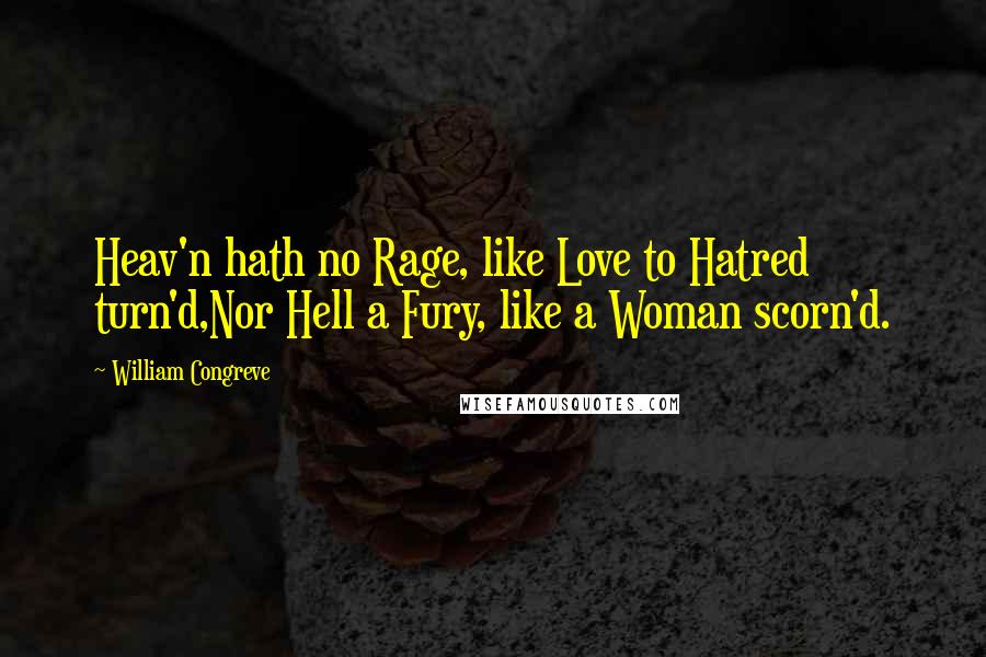 William Congreve Quotes: Heav'n hath no Rage, like Love to Hatred turn'd,Nor Hell a Fury, like a Woman scorn'd.