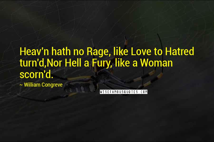 William Congreve Quotes: Heav'n hath no Rage, like Love to Hatred turn'd,Nor Hell a Fury, like a Woman scorn'd.