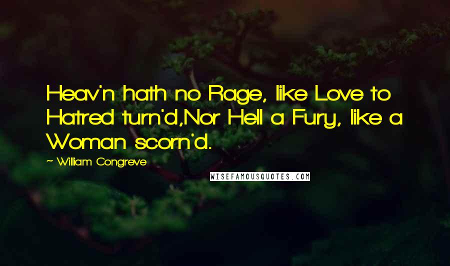 William Congreve Quotes: Heav'n hath no Rage, like Love to Hatred turn'd,Nor Hell a Fury, like a Woman scorn'd.