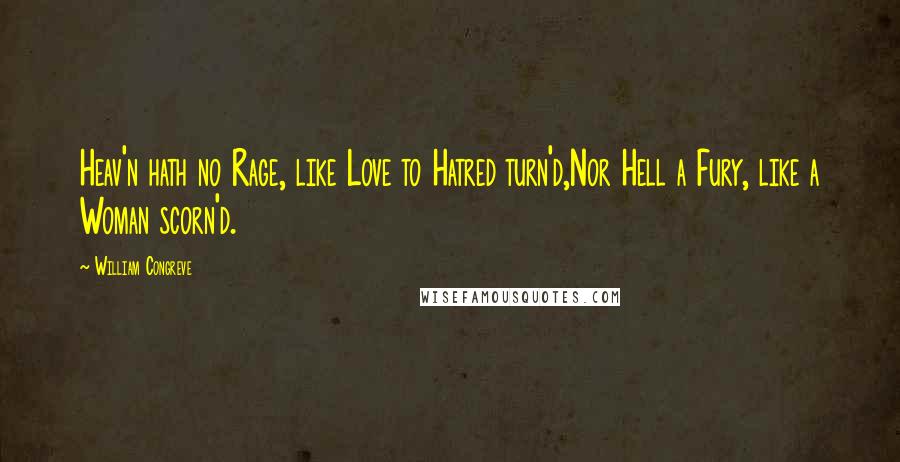 William Congreve Quotes: Heav'n hath no Rage, like Love to Hatred turn'd,Nor Hell a Fury, like a Woman scorn'd.