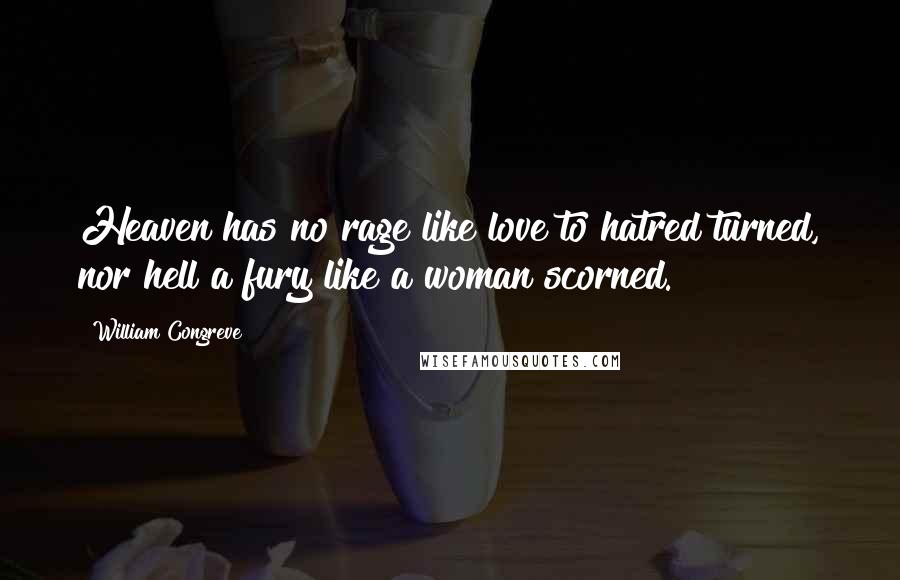 William Congreve Quotes: Heaven has no rage like love to hatred turned, nor hell a fury like a woman scorned.