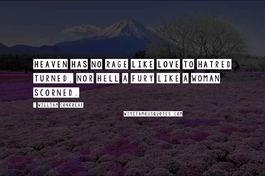 William Congreve Quotes: Heaven has no rage like love to hatred turned, nor hell a fury like a woman scorned.