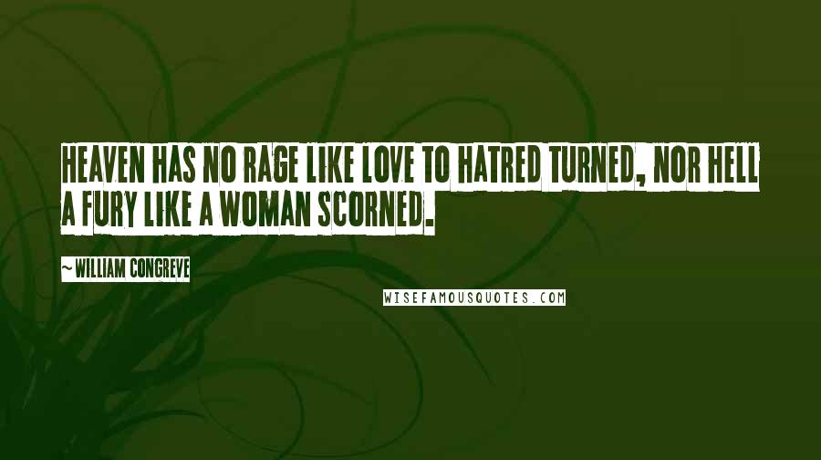 William Congreve Quotes: Heaven has no rage like love to hatred turned, nor hell a fury like a woman scorned.