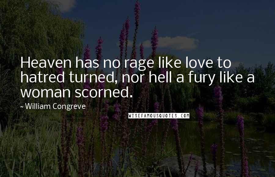 William Congreve Quotes: Heaven has no rage like love to hatred turned, nor hell a fury like a woman scorned.