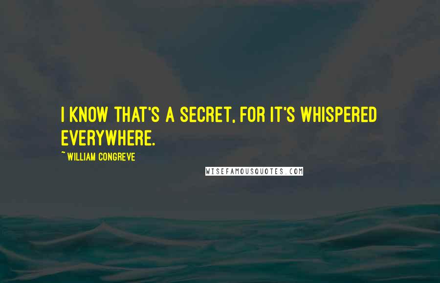 William Congreve Quotes: I know that's a secret, for it's whispered everywhere.