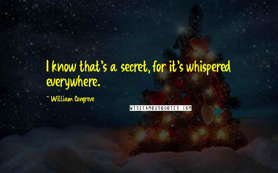 William Congreve Quotes: I know that's a secret, for it's whispered everywhere.