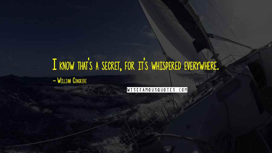 William Congreve Quotes: I know that's a secret, for it's whispered everywhere.