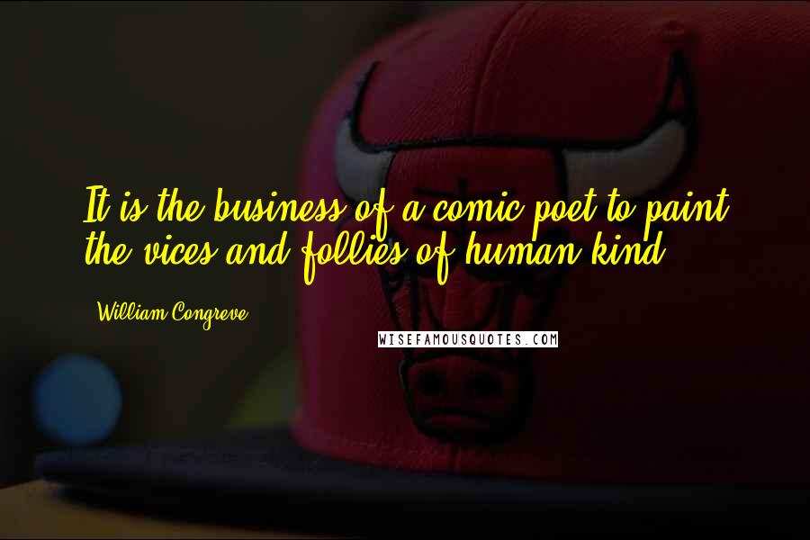 William Congreve Quotes: It is the business of a comic poet to paint the vices and follies of human kind.