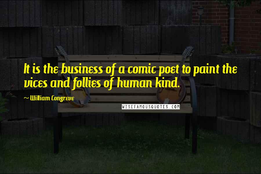 William Congreve Quotes: It is the business of a comic poet to paint the vices and follies of human kind.