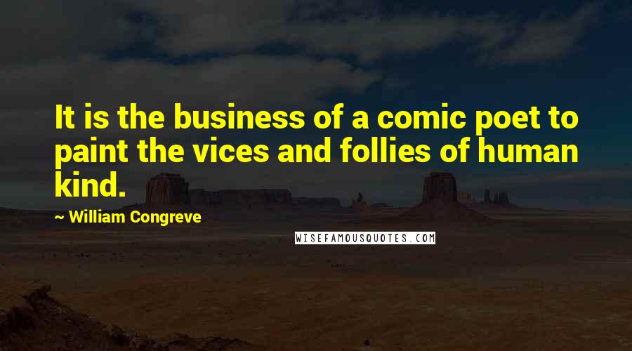 William Congreve Quotes: It is the business of a comic poet to paint the vices and follies of human kind.