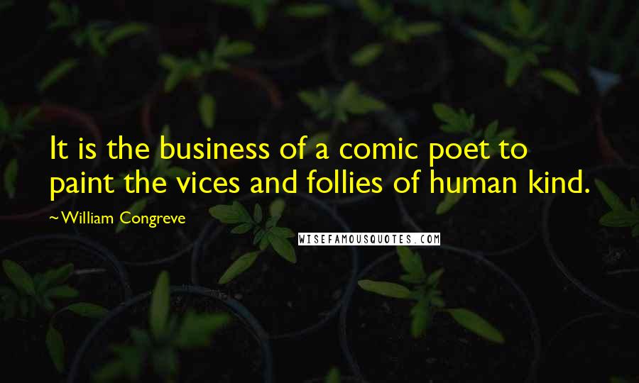 William Congreve Quotes: It is the business of a comic poet to paint the vices and follies of human kind.