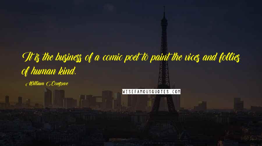 William Congreve Quotes: It is the business of a comic poet to paint the vices and follies of human kind.