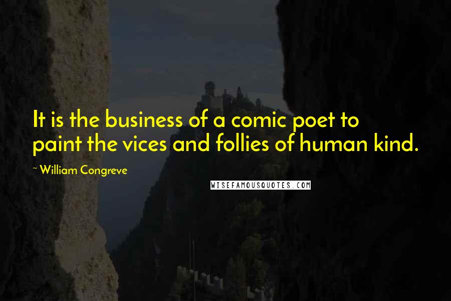 William Congreve Quotes: It is the business of a comic poet to paint the vices and follies of human kind.