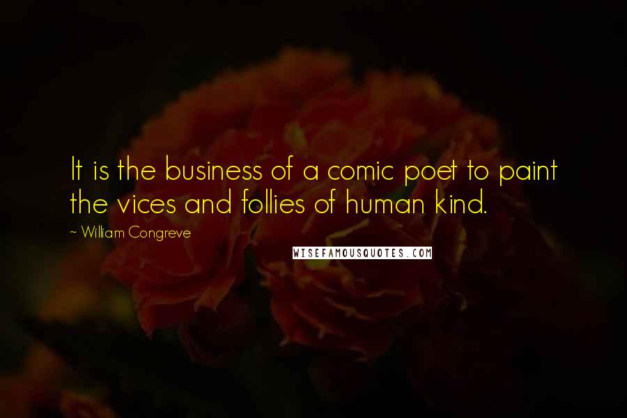 William Congreve Quotes: It is the business of a comic poet to paint the vices and follies of human kind.