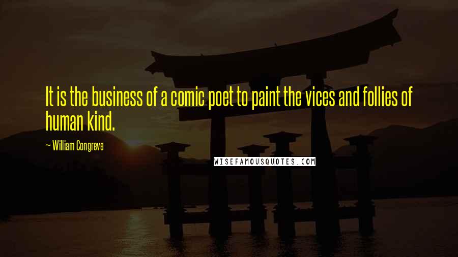 William Congreve Quotes: It is the business of a comic poet to paint the vices and follies of human kind.