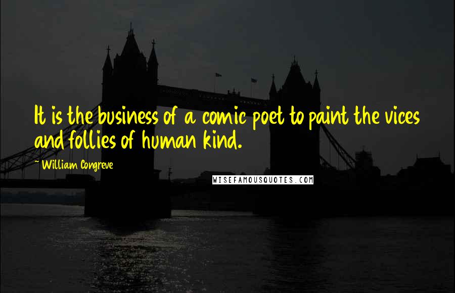 William Congreve Quotes: It is the business of a comic poet to paint the vices and follies of human kind.